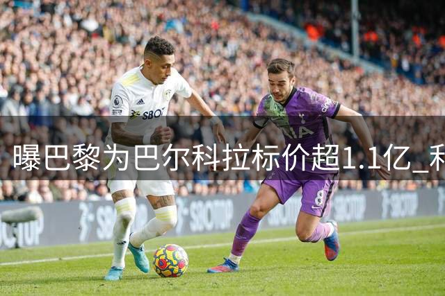 曝巴黎为巴尔科拉标价超1.1亿 利物浦恐需破队史纪录求购